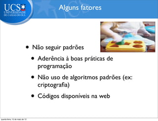 • Não seguir padrões
• Aderência à boas práticas de
programação
• Não uso de algoritmos padrões (ex:
criptograﬁa)
• Códigos disponíveis na web
Alguns fatores
quarta-feira, 15 de maio de 13
 