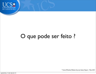 * Fonte:Whitehat Website Security Statics Report - Maio 2013
O que pode ser feito ?
quarta-feira, 15 de maio de 13
 