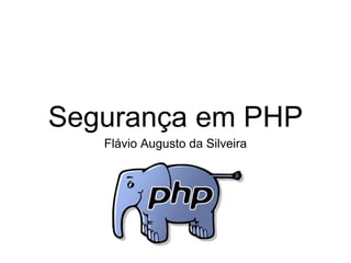 Segurança em PHP
Flávio Augusto da Silveira
 