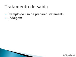    Exemplo do uso de prepared statements
   Cóódigo!!!




                                        @EdgarSandi
 