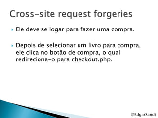    Ele deve se logar para fazer uma compra.

   Depois de selecionar um livro para compra,
    ele clica no botão de compra, o qual
    redireciona-o para checkout.php.




                                          @EdgarSandi
 