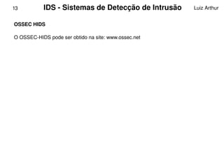 13         IDS ­ Sistemas de Detecção de Intrusão     Luiz Arthur


    OSSEC HIDS 

    O OSSEC­HIDS pode ser obtido na site: www.ossec.net




                                            
 