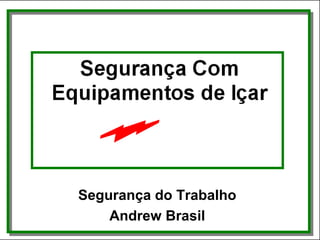 Segurança Com
Equipamentos de Içar
Segurança do Trabalho
Andrew Brasil
 