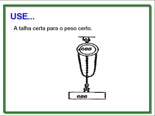 Use...
• A talha certa para o peso certo.
 