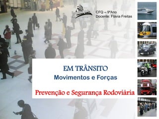 EM TRÂNSITO
Movimentos e Forças
Prevenção e Segurança Rodoviária
CFQ – 9ºAno
Docente: Flávia Freitas
 