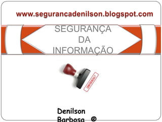 SEGURANÇA
     DA
INFORMAÇÃO




 Denilson Barbosa
 ®
 
