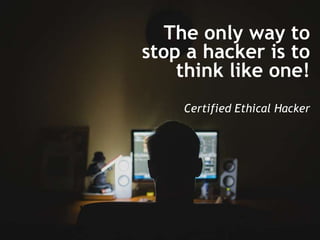 The only way to
stop a hacker is to
think like one!
Certified Ethical Hacker
 