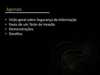 Agenda
• Visão geral sobre Segurança da Informação
• Fases de um Teste de invasão
• Demonstrações
• Desafios
 
