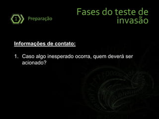 Fases do teste de
invasãoPreparação1
Informações de contato:
1. Caso algo inesperado ocorra, quem deverá ser
acionado?
 