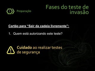 Fases do teste de
invasãoPreparação1
Cartão para “Sair da cadeia livremente”:
1. Quem está autorizando este teste?
Cuidado ao realizar testes
de segurança
 