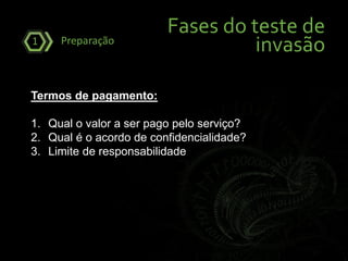 Fases do teste de
invasãoPreparação1
Termos de pagamento:
1. Qual o valor a ser pago pelo serviço?
2. Qual é o acordo de confidencialidade?
3. Limite de responsabilidade
 
