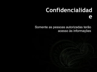 Confidencialidad
e
Somente as pessoas autorizadas terão
acesso às informações
 
