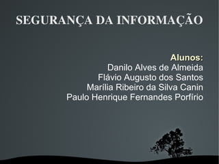 SEGURANÇA DA INFORMAÇÃO Alunos: Danilo Alves de Almeida Flávio Augusto dos Santos Marília Ribeiro da Silva Canin Paulo Henrique Fernandes Porfírio 