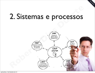 t e
                  2. Sistemas e processosa r
                                       u
                                      D
                                   as
                                 i
                                D
                            t o
                         e r
                     o b
                   R
quinta-feira, 2 de fevereiro de 12
                                            www.robertodiasduarte.com
 
