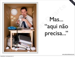 t e
                                                            a r
                                                          u
                                                         Mas...
                                                         D
                                                       as“aqui não
                                                     i
                                                    D precisa...”
                                              t o
                                           e r
                                     o b
                        R
quinta-feira, 2 de fevereiro de 12
                                                               www.robertodiasduarte.com
 