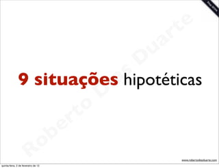 t e
                                          a r
                                      u
                                     D
                               s
              9 situaçõesahipotéticas
                             i
                            D
                        t o
                     e r
                 o b
               R
quinta-feira, 2 de fevereiro de 12
                                             www.robertodiasduarte.com
 