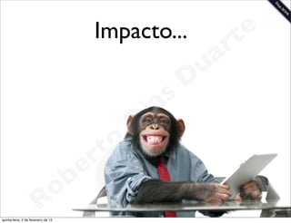 Impacto...              t e
                                                                 a r
                                                             u
                                                            D
                                                       as
                                                     i
                                                    D
                                              t o
                                           e r
                                     o b
                        R
quinta-feira, 2 de fevereiro de 12
                                                                    www.robertodiasduarte.com
 