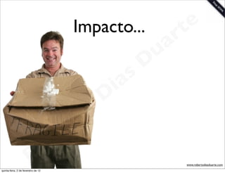 Impacto...       t e
                                                         a r
                                                       u
                                                      D
                                                   as
                                                 i
                                                D
                                            t o
                                       e   r
                          o          b
                        R
quinta-feira, 2 de fevereiro de 12
                                                            www.robertodiasduarte.com
 