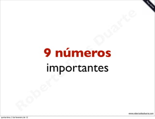 t e
                                                      a r
                                                 u
                                                D
                                       9 números as
                                               i
                                              D
                                        importantes
                                          t o
                                       e r
                          o          b
                        R
quinta-feira, 2 de fevereiro de 12
                                                         www.robertodiasduarte.com
 
