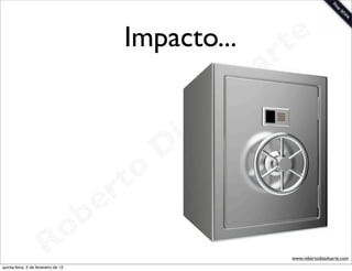 Impacto...             t e
                                                                 a r
                                                             u
                                                            D
                                                       as
                                                     i
                                                    D
                                              t o
                                           e r
                                     o b
                        R
quinta-feira, 2 de fevereiro de 12
                                                                    www.robertodiasduarte.com
 