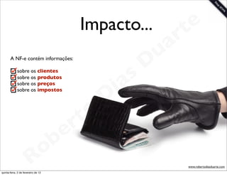 Impacto...             t e
                                                                 a r
                                                             u
       A NF-e contém informações:
                                                            D
             sobre os clientes

                                                       as
                                                     i
             sobre os produtos
             sobre os preços


                                                    D
             sobre os impostos




                                              t o
                                           e r
                                     o b
                        R
quinta-feira, 2 de fevereiro de 12
                                                                    www.robertodiasduarte.com
 
