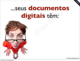 ...seus documentos   t e
                              digitais têm:a
                                             r
                                          u
                                                            D
                                                       as
                                                     i
                                                    D
                                              t o
                                           e r
                                     o b
                        R
quinta-feira, 2 de fevereiro de 12
                                                                www.robertodiasduarte.com
 