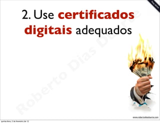 2. Use certiﬁcados e
                                            t
                                         a
                         digitais adequadosr
                                                             u
                                                            D
                                                       as
                                                     i
                                                    D
                                              t o
                                           e r
                                     o b
                        R
quinta-feira, 2 de fevereiro de 12
                                                                 www.robertodiasduarte.com
 