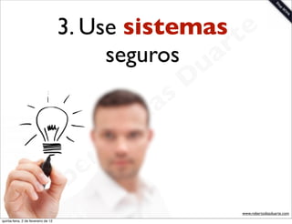 3. Use sistemas te
                                          seguros a r
                                                             u
                                                            D
                                                       as
                                                     i
                                                    D
                                              t o
                                           e r
                                     o b
                        R
quinta-feira, 2 de fevereiro de 12
                                                                 www.robertodiasduarte.com
 