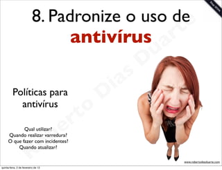 8. Padronize o uso dee
                                antivírus ar  t
                                                             u
                                                            D
                                                       as
                                                     i
         Políticas para
                                                    D
           antivírus
                                              t o
                                           e r
                                       b
            Qual utilizar?


                                     o
     Quando realizar varredura?
     O que fazer com incidentes?


                        R
         Quando atualizar?

                                                                 www.robertodiasduarte.com
quinta-feira, 2 de fevereiro de 12
 