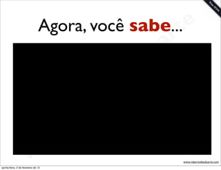 Agora, você sabe...t     e
                                              a r
                                            u
                                           D
                                        as
                                      i
                                     D
                                 t o
                              e r
                          o b
                        R
quinta-feira, 2 de fevereiro de 12
                                                www.robertodiasduarte.com
 