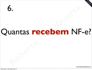 6.                        t e
                                     a r
                      u
                     D
                   s
Quantas recebem NF-e?
                  a
                i
               D
           t o
        e r
    o b
  R
quinta-feira, 2 de fevereiro de 12
                                        www.robertodiasduarte.com
 