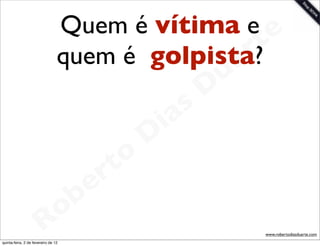 Quem é vítima e e
                                 quem é golpista?rt
                                               a             u
                                                            D
                                                       as
                                                     i
                                                    D
                                              t o
                                           e r
                                     o b
                        R
quinta-feira, 2 de fevereiro de 12
                                                                 www.robertodiasduarte.com
 