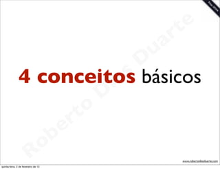 t e
                                     a r
                                    u
                                   D
               4 conceitos      as básicos
                              i
                             D
                         t o
                      e r
                  o b
                R
quinta-feira, 2 de fevereiro de 12
                                        www.robertodiasduarte.com
 