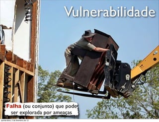 Vulnerabilidade e
                                                             rt
                                                         u a
                                                        D
                                                     as
                                                   i
                                                  D
                                              t o
                                           e r
                                     o b
                        R
      Falha (ou conjunto) que pode
       ser explorada por ameaças                            www.robertodiasduarte.com
quinta-feira, 2 de fevereiro de 12
 