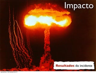 Impacto e
                                                                  rt
                                                              u a
                                                            D
                                                       as
                                                     i
                                                    D
                                              t o
                                           e r
                                     o b
                        R
quinta-feira, 2 de fevereiro de 12
                                                        Resultados do incidente
                                                                       www.robertodiasduarte.com
 
