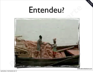 Entendeu? te
                                                       a r
                                                     u
                                                    D
                                                 as
                                               i
                                              D
                                          t o
                                       e r
                          o          b
                        R
quinta-feira, 2 de fevereiro de 12
                                                        www.robertodiasduarte.com
 