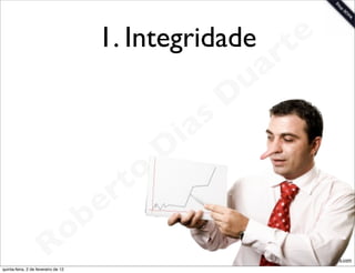 1. Integridade           t e
                                                                 a r
                                                             u
                                                            D
                                                       as
                                                     i
                                                    D
                                              t o
                                           e r
                                     o b
                        R
quinta-feira, 2 de fevereiro de 12
                                                                    www.robertodiasduarte.com
 