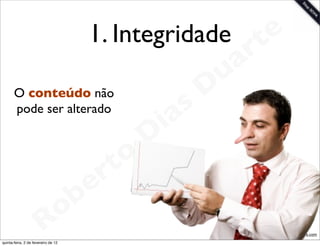 1. Integridade           t e
                                                                 a r
                                                             u
       O conteúdo não                                       D
       pode ser alterado
                                                       as
                                                     i
                                                    D
                                              t o
                                           e r
                                     o b
                        R
quinta-feira, 2 de fevereiro de 12
                                                                    www.robertodiasduarte.com
 