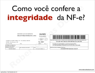 Como você confere ae
                                 t
                              a r
             integridade da NF-e?
                                                             u
                                                            D
                                                       as
                                                     i
                                                    D
                                              t o
                                           e r
                                     o b
                        R
quinta-feira, 2 de fevereiro de 12
                                                                 www.robertodiasduarte.com
 