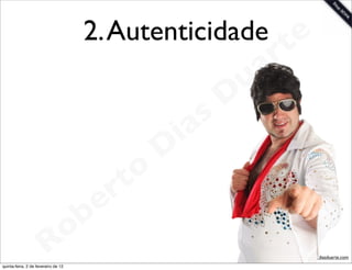 2. Autenticidade te
                                                      r        a
                                                             u
                                                            D
                                                       as
                                                     i
                                                    D
                                              t o
                                           e r
                                     o b
                        R
quinta-feira, 2 de fevereiro de 12
                                                                   www.robertodiasduarte.com
 