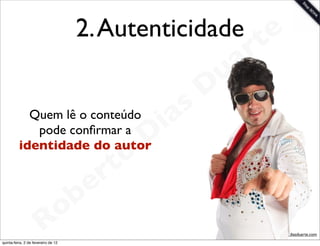 2. Autenticidade te
                                                   a r
                                                 u
                                                D
                                  as
            Quem lê o conteúdo
                                i
             pode conﬁrmar a
                               D
                            o
          identidade do autor
                          t
                     e  r
                o  b
             R
quinta-feira, 2 de fevereiro de 12
                                                       www.robertodiasduarte.com
 