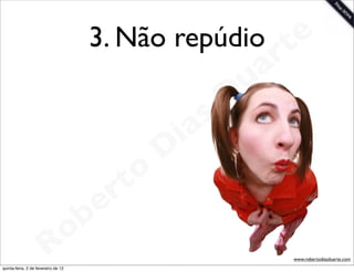 3. Não repúdio te
                                                     r         a
                                                             u
                                                            D
                                                       as
                                                     i
                                                    D
                                              t o
                                           e r
                                     o b
                        R
quinta-feira, 2 de fevereiro de 12
                                                                   www.robertodiasduarte.com
 