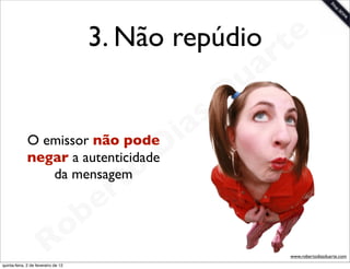 3. Não repúdio te
                                                  ar
                                                u
                                               D
                                    as
             O emissor não pode i
             negar a autenticidadeD
                da mensagem o
                         r  t
                     b e
               R  o
                                                      www.robertodiasduarte.com
quinta-feira, 2 de fevereiro de 12
 