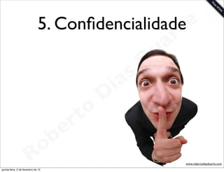 5. Conﬁdencialidade e
                                                  t
                                                                 a r
                                                             u
                                                            D
                                                       as
                                                     i
                                                    D
                                              t o
                                           e r
                                     o b
                        R
quinta-feira, 2 de fevereiro de 12
                                                                       www.robertodiasduarte.com
 