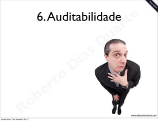 6. Auditabilidade te
                                                                 a r
                                                             u
                                                            D
                                                       as
                                                     i
                                                    D
                                              t o
                                           e r
                                     o b
                        R
quinta-feira, 2 de fevereiro de 12
                                                                       www.robertodiasduarte.com
 