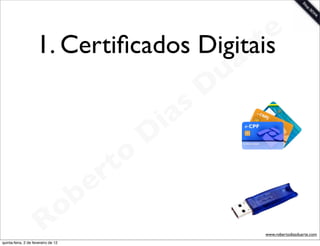 1. Certiﬁcados Digitais   t e
                                            a r
                                          u
                                         D
                                      as
                                    i
                                   D
                               t o
                            e r
                        o b
                     R
quinta-feira, 2 de fevereiro de 12
                                               www.robertodiasduarte.com
 