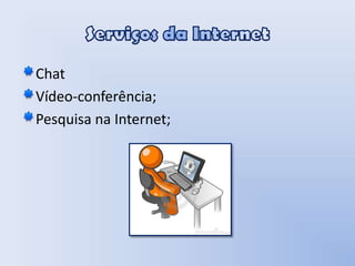 Serviços da InternetChatVídeo-conferência;Pesquisa na Internet;
