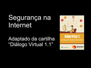 Segurança na Internet Adaptado da cartilha  “Diálogo Virtual 1.1” 
