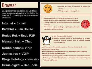Internet ● E-mail Browser  ● Lan House Redes Rel. ● Rede P2P Justiceiros ● VOIP Mensag. Inst. ● Chat Roubo dados ● Vírus Blogs/Fotologs ● Invasão Crime digital ● Denúncia São programas navegadores utilizados para acessar e visualizar o conteúdo da internet. É com ele que você acessa os web-sites. 