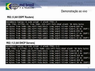 Demonstração ao vivo
ff02::5 (All OSPF Routers)

ff02::1:2 (All DHCP Servers)

31

 